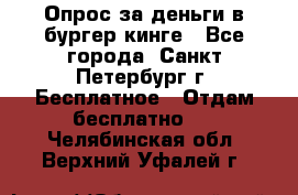 Опрос за деньги в бургер кинге - Все города, Санкт-Петербург г. Бесплатное » Отдам бесплатно   . Челябинская обл.,Верхний Уфалей г.